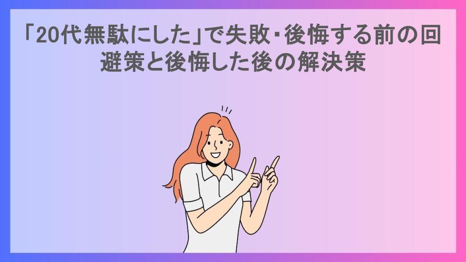 「20代無駄にした」で失敗・後悔する前の回避策と後悔した後の解決策